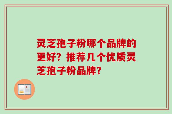 灵芝孢子粉哪个品牌的更好?推荐几个优质灵芝孢子粉品牌?-第1张图片-卓越灵芝孢子粉 灵芝孢子粉哪个品牌的更好?推荐几个优质灵芝孢子粉品牌?-第1张图片-卓越灵芝孢子粉