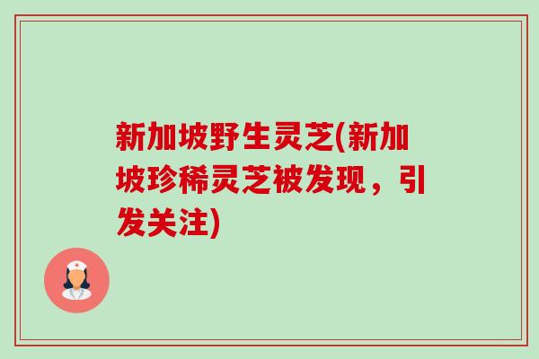新加坡野生灵芝(新加坡珍稀灵芝被发现,引发关注)-第1张图片-卓越灵芝孢子粉 新加坡野生灵芝(新加坡珍稀灵芝被发现,引发关注)-第1张图片-卓越灵芝孢子粉