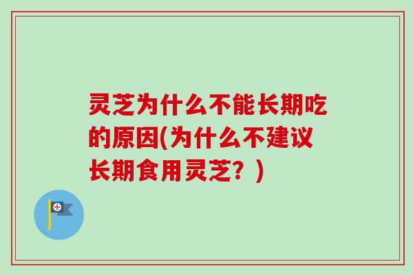 灵芝为什么不能长期吃的原因(为什么不建议长期食用灵芝?)-第1张图片-卓越灵芝孢子粉 灵芝为什么不能长期吃的原因(为什么不建议长期食用灵芝?)-第1张图片-卓越灵芝孢子粉