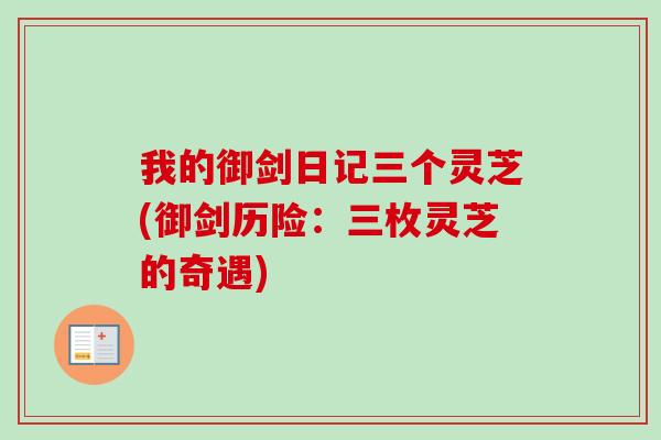 我的御剑日记三个灵芝(御剑历险:三枚灵芝的奇遇)-第1张图片-卓越灵芝孢子粉 我的御剑日记三个灵芝(御剑历险:三枚灵芝的奇遇)-第1张图片-卓越灵芝孢子粉