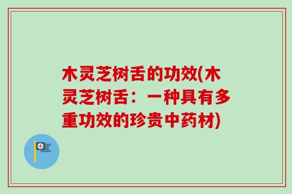 木灵芝树舌的功效(木灵芝树舌:一种具有多重功效的珍贵中药材)-第1张图片-卓越灵芝孢子粉 木灵芝树舌的功效(木灵芝树舌:一种具有多重功效的珍贵中药材)-第1张图片-卓越灵芝孢子粉