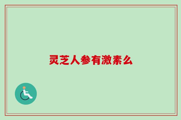 灵芝人参有激素么-第1张图片-卓越灵芝孢子粉