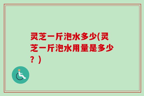 灵芝一斤泡水多少(灵芝一斤泡水用量是多少?)-第1张图片-卓越灵芝孢子粉 灵芝一斤泡水多少(灵芝一斤泡水用量是多少?)-第1张图片-卓越灵芝孢子粉