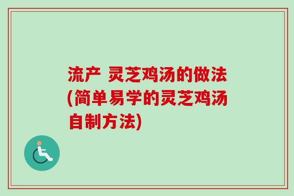 流产 灵芝鸡汤的做法(简单易学的灵芝鸡汤自制方法)-第1张图片-卓越灵芝孢子粉
