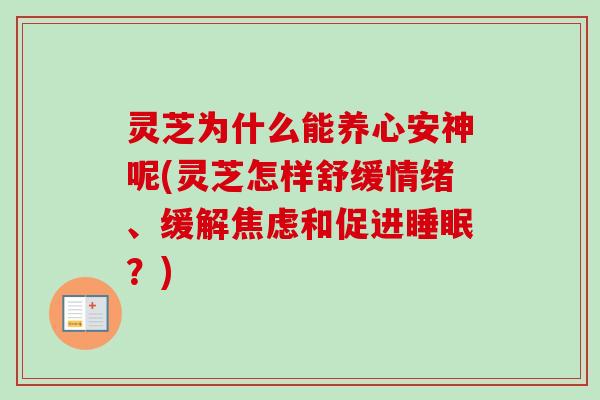 灵芝为什么能养心安神呢(灵芝怎样舒缓情绪、缓解焦虑和促进睡眠?)-第1张图片-卓越灵芝孢子粉 灵芝为什么能养心安神呢(灵芝怎样舒缓情绪、缓解焦虑和促进睡眠?)-第1张图片-卓越灵芝孢子粉