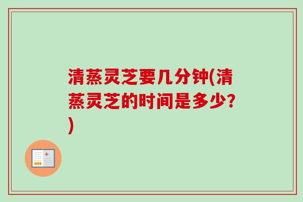 清蒸灵芝要几分钟(清蒸灵芝的时间是多少?)-第1张图片-卓越灵芝孢子粉 清蒸灵芝要几分钟(清蒸灵芝的时间是多少?)-第1张图片-卓越灵芝孢子粉