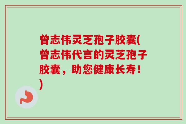 曾志伟灵芝孢子胶囊(曾志伟代言的灵芝孢子胶囊,助您健康长寿!)-第1张图片-卓越灵芝孢子粉 曾志伟灵芝孢子胶囊(曾志伟代言的灵芝孢子胶囊,助您健康长寿!)-第1张图片-卓越灵芝孢子粉