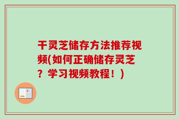 干灵芝储存方法推荐视频(如何正确储存灵芝?学习视频教程!)-第1张图片-卓越灵芝孢子粉 干灵芝储存方法推荐视频(如何正确储存灵芝?学习视频教程!)-第1张图片-卓越灵芝孢子粉