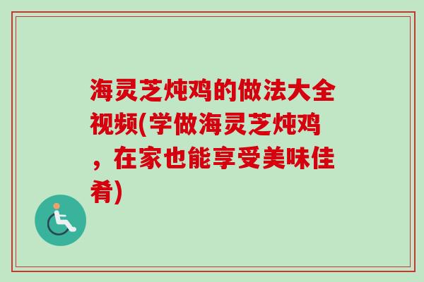 海灵芝炖鸡的做法大全视频(学做海灵芝炖鸡,在家也能享受美味佳肴)-第1张图片-卓越灵芝孢子粉 海灵芝炖鸡的做法大全视频(学做海灵芝炖鸡,在家也能享受美味佳肴)-第1张图片-卓越灵芝孢子粉