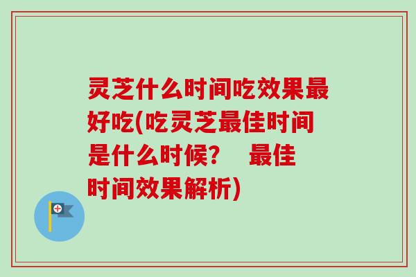 灵芝什么时间吃效果最好吃(吃灵芝最佳时间是什么时候? 最佳时间效果解析)-第1张图片-卓越灵芝孢子粉 灵芝什么时间吃效果最好吃(吃灵芝最佳时间是什么时候? 最佳时间效果解析)-第1张图片-卓越灵芝孢子粉