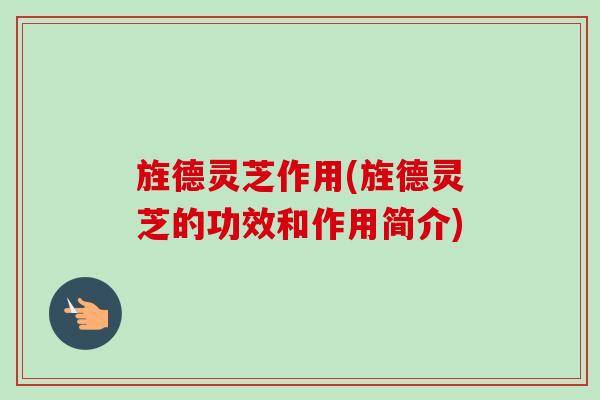 旌德灵芝作用(旌德灵芝的功效和作用简介)-第1张图片-卓越灵芝孢子粉 旌德灵芝作用(旌德灵芝的功效和作用简介)-第1张图片-卓越灵芝孢子粉