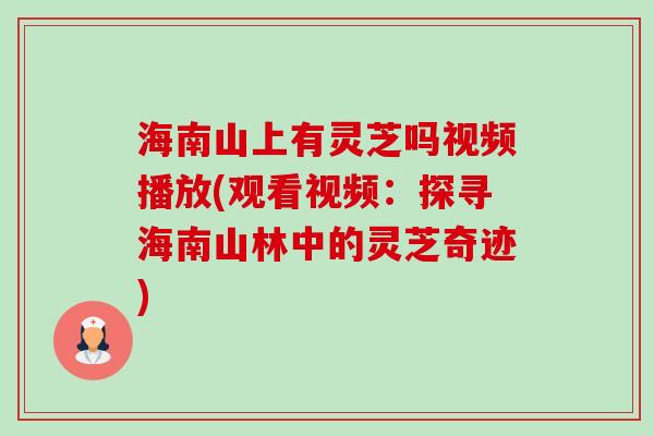 海南山上有灵芝吗视频播放(观看视频：探寻海南山林中的灵芝奇迹)-第1张图片-卓越灵芝孢子粉