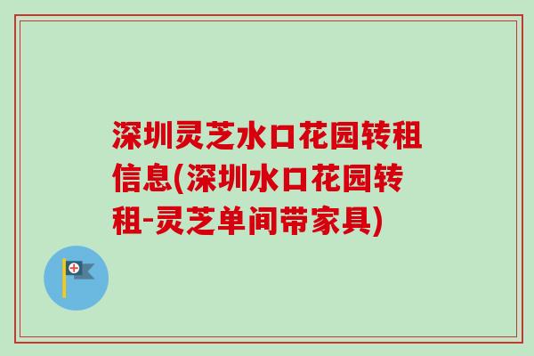 深圳灵芝水口花园转租信息(深圳水口花园转租-灵芝单间带家具)-第1张图片-卓越灵芝孢子粉 深圳灵芝水口花园转租信息(深圳水口花园转租-灵芝单间带家具)-第1张图片-卓越灵芝孢子粉
