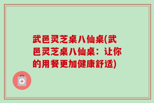 武邑灵芝桌八仙桌(武邑灵芝桌八仙桌:让你的用餐更加健康舒适)-第1张图片-卓越灵芝孢子粉 武邑灵芝桌八仙桌(武邑灵芝桌八仙桌:让你的用餐更加健康舒适)-第1张图片-卓越灵芝孢子粉