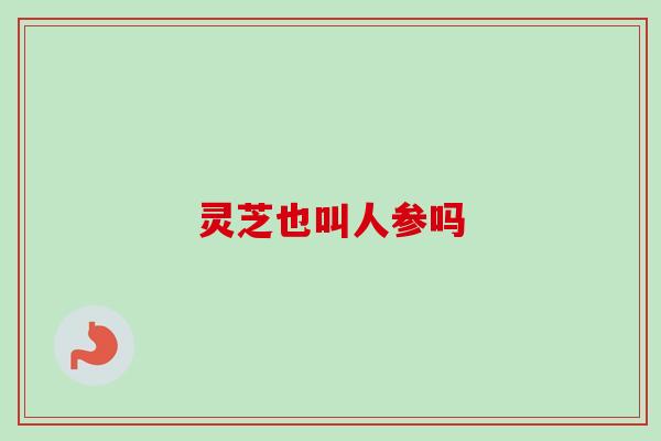 灵芝也叫人参吗-第1张图片-卓越灵芝孢子粉 灵芝也叫人参吗-第1张图片-卓越灵芝孢子粉