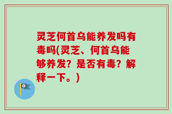 灵芝何首乌能养发吗有毒吗(灵芝、何首乌能够养发？是否有毒？解释一下。)-第1张图片-卓越灵芝孢子粉