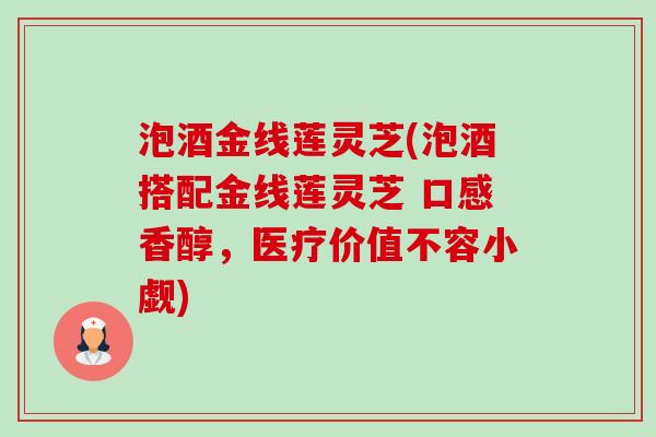 泡酒金线莲灵芝(泡酒搭配金线莲灵芝 口感香醇,医疗价值不容小觑)-第1张图片-卓越灵芝孢子粉 泡酒金线莲灵芝(泡酒搭配金线莲灵芝 口感香醇,医疗价值不容小觑)-第1张图片-卓越灵芝孢子粉