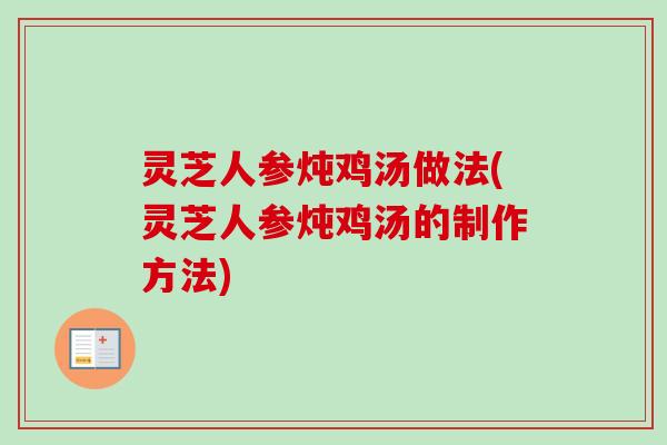 灵芝人参炖鸡汤做法(灵芝人参炖鸡汤的制作方法)-第1张图片-卓越灵芝孢子粉 灵芝人参炖鸡汤做法(灵芝人参炖鸡汤的制作方法)-第1张图片-卓越灵芝孢子粉