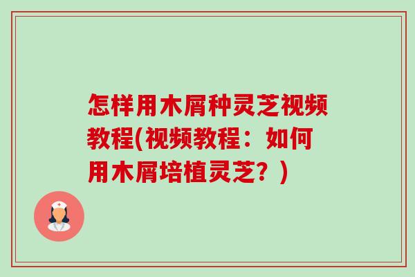 怎样用木屑种灵芝视频教程(视频教程:如何用木屑培植灵芝?)-第1张图片-卓越灵芝孢子粉 怎样用木屑种灵芝视频教程(视频教程:如何用木屑培植灵芝?)-第1张图片-卓越灵芝孢子粉
