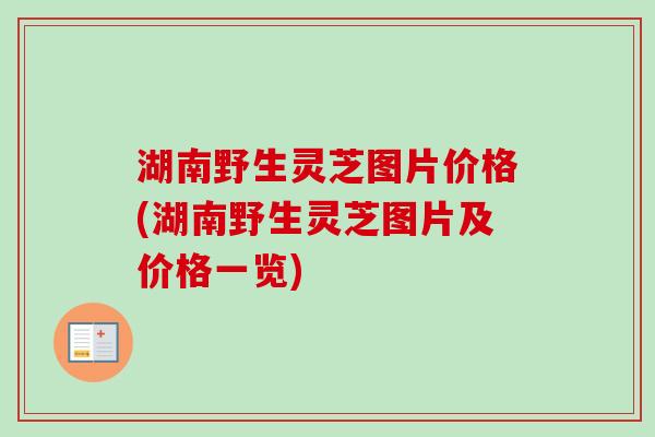 湖南野生灵芝图片价格(湖南野生灵芝图片及价格一览)-第1张图片-卓越灵芝孢子粉 湖南野生灵芝图片价格(湖南野生灵芝图片及价格一览)-第1张图片-卓越灵芝孢子粉