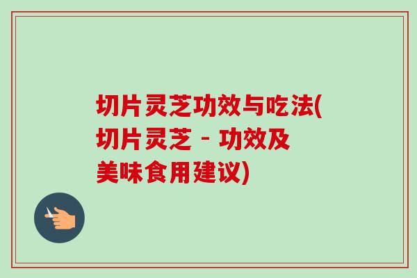切片灵芝功效与吃法(切片灵芝 - 功效及美味食用建议)-第1张图片-卓越灵芝孢子粉 切片灵芝功效与吃法(切片灵芝 - 功效及美味食用建议)-第1张图片-卓越灵芝孢子粉
