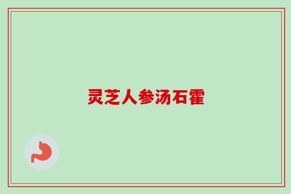 灵芝人参汤石霍-第1张图片-卓越灵芝孢子粉 灵芝人参汤石霍-第1张图片-卓越灵芝孢子粉