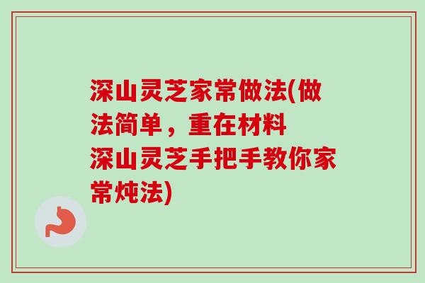 深山灵芝家常做法(做法简单,重在材料 深山灵芝手把手教你家常炖法)-第1张图片-卓越灵芝孢子粉 深山灵芝家常做法(做法简单,重在材料 深山灵芝手把手教你家常炖法)-第1张图片-卓越灵芝孢子粉