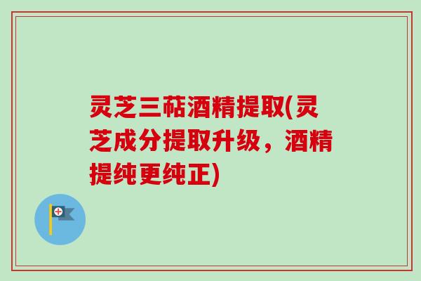 灵芝三萜酒精提取(灵芝成分提取升级,酒精提纯更纯正)-第1张图片-卓越灵芝孢子粉 灵芝三萜酒精提取(灵芝成分提取升级,酒精提纯更纯正)-第1张图片-卓越灵芝孢子粉