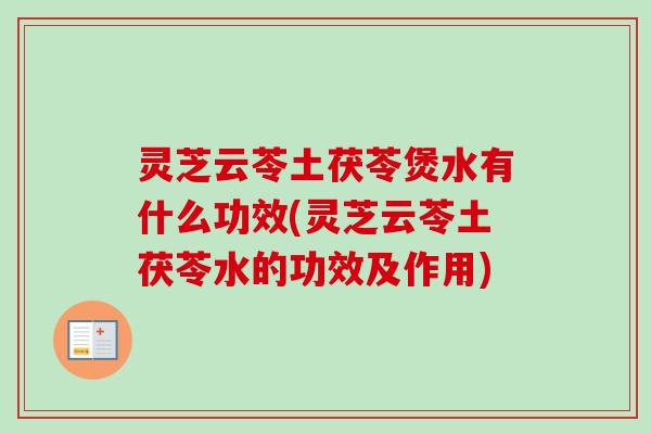 灵芝云苓土茯苓煲水有什么功效(灵芝云苓土茯苓水的功效及作用)-第1张图片-卓越灵芝孢子粉 灵芝云苓土茯苓煲水有什么功效(灵芝云苓土茯苓水的功效及作用)-第1张图片-卓越灵芝孢子粉