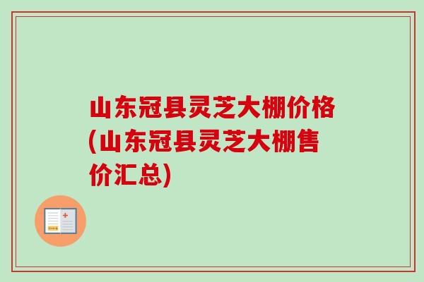 山东冠县灵芝大棚价格(山东冠县灵芝大棚售价汇总)-第1张图片-卓越灵芝孢子粉 山东冠县灵芝大棚价格(山东冠县灵芝大棚售价汇总)-第1张图片-卓越灵芝孢子粉