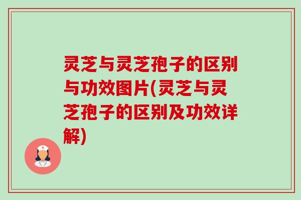 灵芝与灵芝孢子的区别与功效图片(灵芝与灵芝孢子的区别及功效详解)-第1张图片-卓越灵芝孢子粉 灵芝与灵芝孢子的区别与功效图片(灵芝与灵芝孢子的区别及功效详解)-第1张图片-卓越灵芝孢子粉