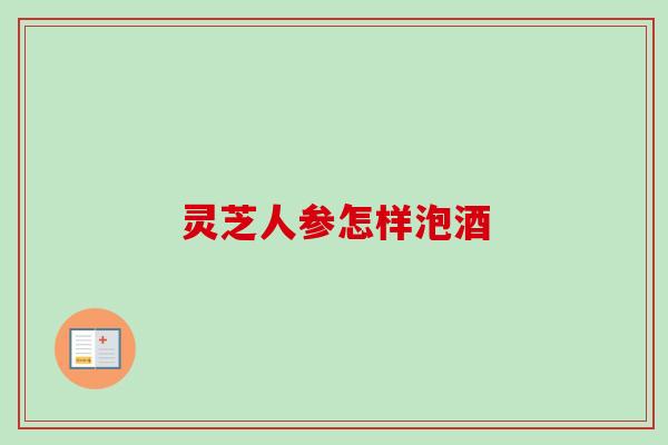 灵芝人参怎样泡酒-第1张图片-卓越灵芝孢子粉 灵芝人参怎样泡酒-第1张图片-卓越灵芝孢子粉