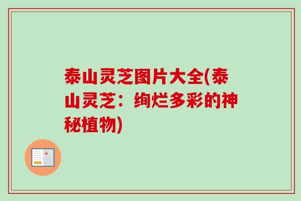 泰山灵芝图片大全(泰山灵芝:绚烂多彩的神秘植物)-第1张图片-卓越灵芝孢子粉 泰山灵芝图片大全(泰山灵芝:绚烂多彩的神秘植物)-第1张图片-卓越灵芝孢子粉