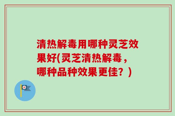 清热解毒用哪种灵芝效果好(灵芝清热解毒,哪种品种效果更佳?)-第1张图片-卓越灵芝孢子粉 清热解毒用哪种灵芝效果好(灵芝清热解毒,哪种品种效果更佳?)-第1张图片-卓越灵芝孢子粉