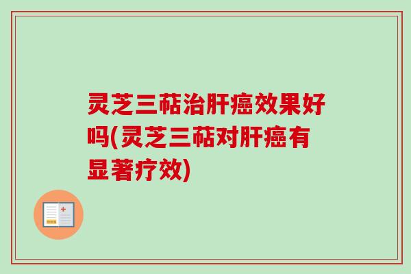 灵芝三萜治肝癌效果好吗(灵芝三萜对肝癌有显著疗效)-第1张图片-卓越灵芝孢子粉 灵芝三萜治肝癌效果好吗(灵芝三萜对肝癌有显著疗效)-第1张图片-卓越灵芝孢子粉
