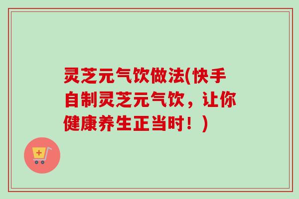灵芝元气饮做法(快手自制灵芝元气饮,让你健康养生正当时!)-第1张图片-卓越灵芝孢子粉 灵芝元气饮做法(快手自制灵芝元气饮,让你健康养生正当时!)-第1张图片-卓越灵芝孢子粉