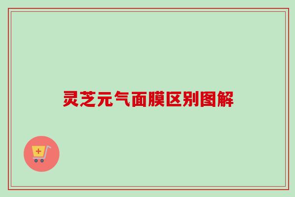 灵芝元气面膜区别图解-第1张图片-卓越灵芝孢子粉