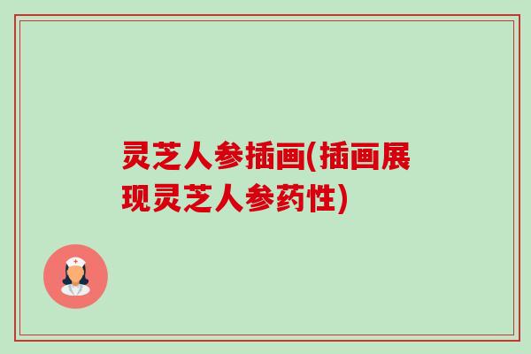 灵芝人参插画(插画展现灵芝人参药性)-第1张图片-卓越灵芝孢子粉