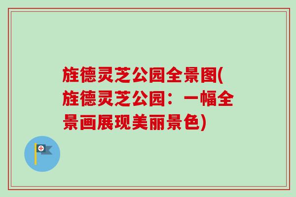 旌德灵芝公园全景图(旌德灵芝公园:一幅全景画展现美丽景色)-第1张图片-卓越灵芝孢子粉 旌德灵芝公园全景图(旌德灵芝公园:一幅全景画展现美丽景色)-第1张图片-卓越灵芝孢子粉