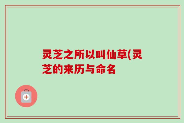 灵芝之所以叫仙草(灵芝的来历与命名-第1张图片-卓越灵芝孢子粉 灵芝之所以叫仙草(灵芝的来历与命名-第1张图片-卓越灵芝孢子粉
