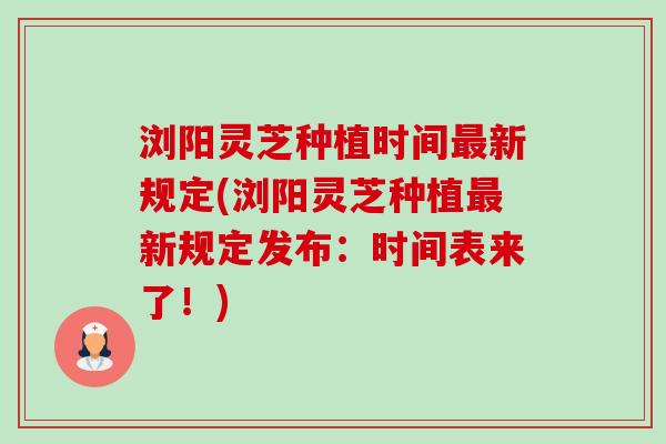 浏阳灵芝种植时间最新规定(浏阳灵芝种植最新规定发布:时间表来了!)-第1张图片-卓越灵芝孢子粉 浏阳灵芝种植时间最新规定(浏阳灵芝种植最新规定发布:时间表来了!)-第1张图片-卓越灵芝孢子粉