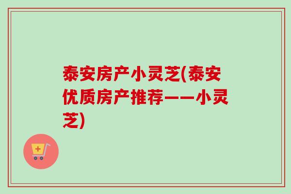 泰安房产小灵芝(泰安优质房产推荐——小灵芝)-第1张图片-卓越灵芝孢子粉 泰安房产小灵芝(泰安优质房产推荐——小灵芝)-第1张图片-卓越灵芝孢子粉