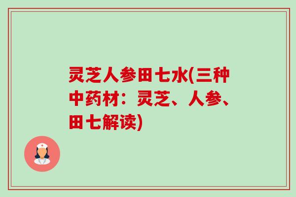 灵芝人参田七水(三种中药材:灵芝、人参、田七解读)-第1张图片-卓越灵芝孢子粉 灵芝人参田七水(三种中药材:灵芝、人参、田七解读)-第1张图片-卓越灵芝孢子粉