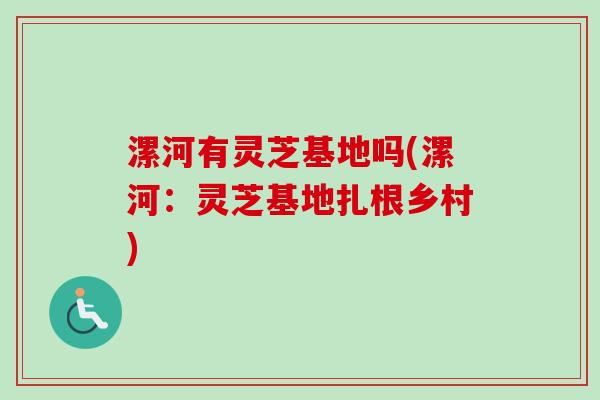 漯河有灵芝基地吗(漯河:灵芝基地扎根乡村)-第1张图片-卓越灵芝孢子粉 漯河有灵芝基地吗(漯河:灵芝基地扎根乡村)-第1张图片-卓越灵芝孢子粉
