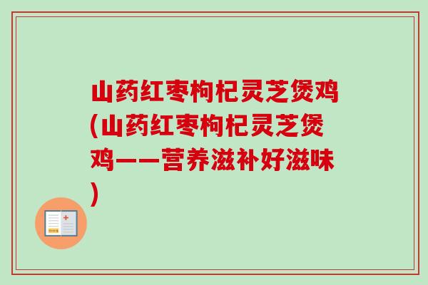 山药红枣枸杞灵芝煲鸡(山药红枣枸杞灵芝煲鸡——营养滋补好滋味)-第1张图片-卓越灵芝孢子粉 山药红枣枸杞灵芝煲鸡(山药红枣枸杞灵芝煲鸡——营养滋补好滋味)-第1张图片-卓越灵芝孢子粉