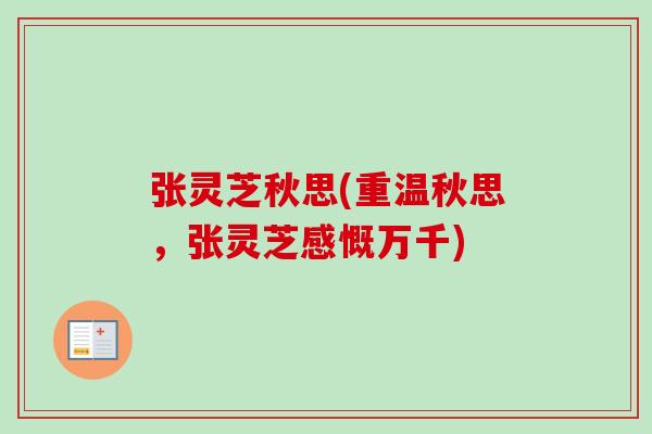 张灵芝秋思(重温秋思，张灵芝感慨万千)-第1张图片-卓越灵芝孢子粉