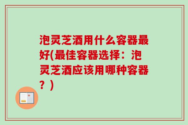 泡灵芝酒用什么容器最好(最佳容器选择:泡灵芝酒应该用哪种容器?)-第1张图片-卓越灵芝孢子粉 泡灵芝酒用什么容器最好(最佳容器选择:泡灵芝酒应该用哪种容器?)-第1张图片-卓越灵芝孢子粉