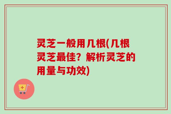 灵芝一般用几根(几根灵芝最佳?解析灵芝的用量与功效)-第1张图片-卓越灵芝孢子粉 灵芝一般用几根(几根灵芝最佳?解析灵芝的用量与功效)-第1张图片-卓越灵芝孢子粉