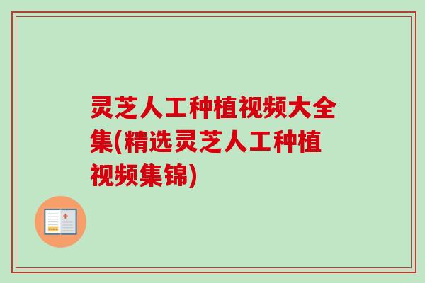 灵芝人工种植视频大全集(精选灵芝人工种植视频集锦)-第1张图片-卓越灵芝孢子粉 灵芝人工种植视频大全集(精选灵芝人工种植视频集锦)-第1张图片-卓越灵芝孢子粉