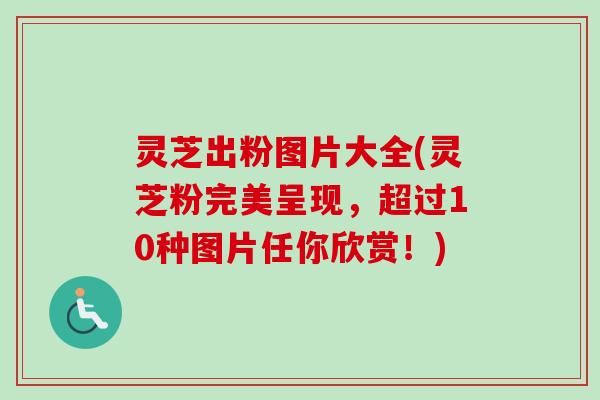 灵芝出粉图片大全(灵芝粉完美呈现,超过10种图片任你欣赏!)-第1张图片-卓越灵芝孢子粉 灵芝出粉图片大全(灵芝粉完美呈现,超过10种图片任你欣赏!)-第1张图片-卓越灵芝孢子粉